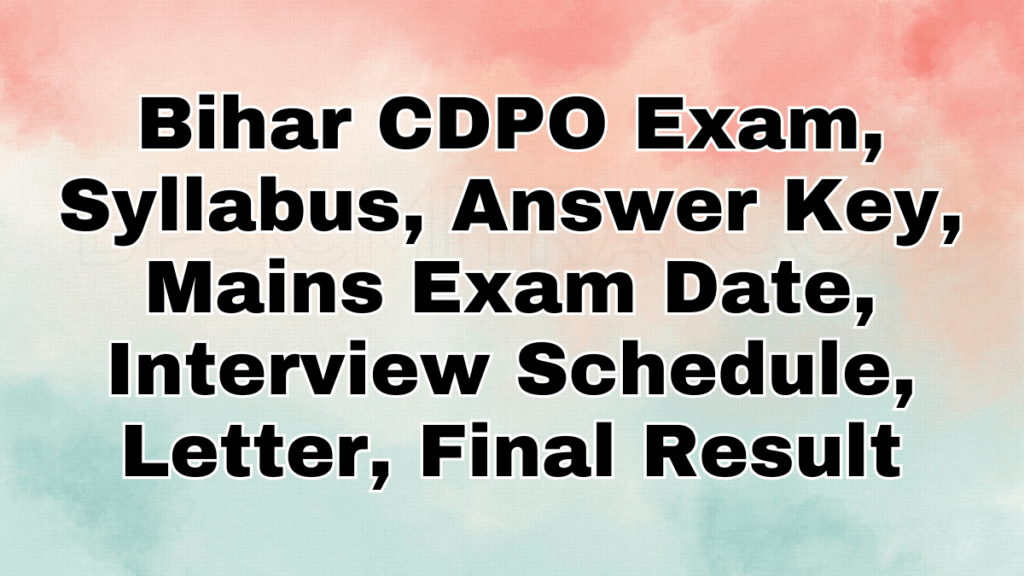 Bihar CDPO Exam, Syllabus, Answer Key, Mains Exam Date, Interview Schedule, Letter, Final Result